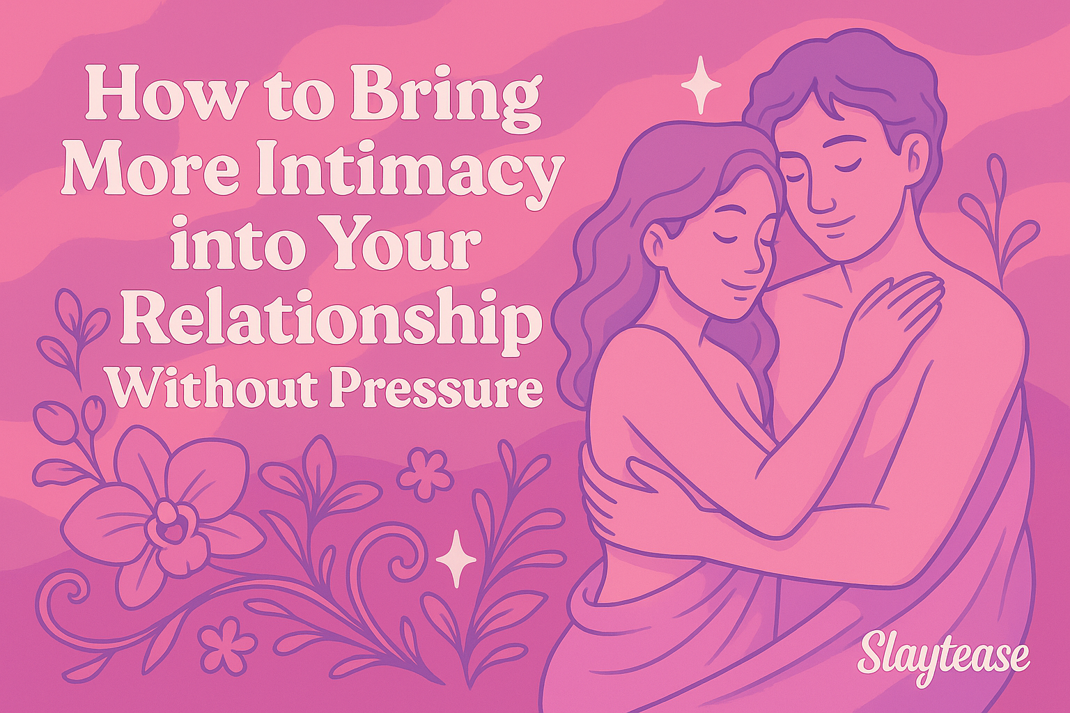 Illustrated couple embracing gently with closed eyes, surrounded by floral designs, on a pink background with the text ‘How to Bring More Intimacy into Your Relationship Without Pressure’ and Slaytease logo